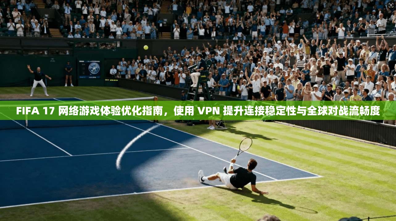 FIFA 17 网络游戏体验优化指南,使用 VPN 提升连接稳定性与全球对战流畅度 第1张 FIFA 17 网络游戏体验优化指南,使用 VPN 提升连接稳定性与全球对战流畅度 第1张