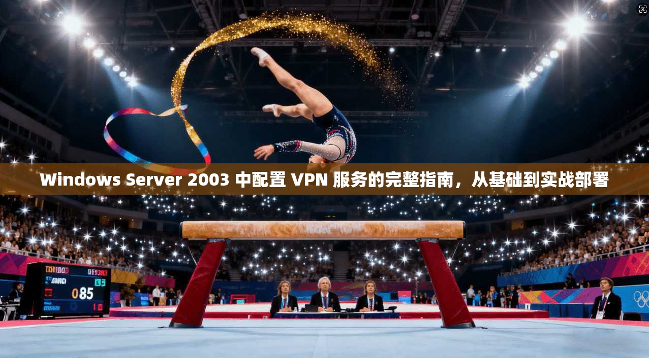 Windows Server 2003 中配置 VPN 服务的完整指南，从基础到实战部署  第1张