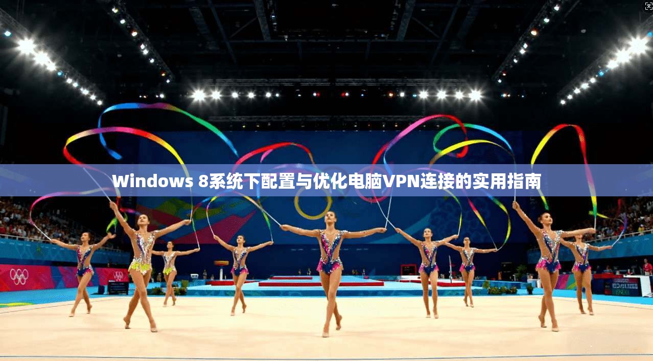 Windows 8系统下配置与优化电脑VPN连接的实用指南  第1张