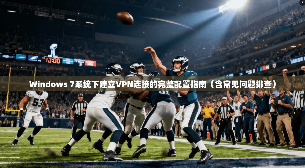 Windows 7系统下建立VPN连接的完整配置指南（含常见问题排查）  第1张