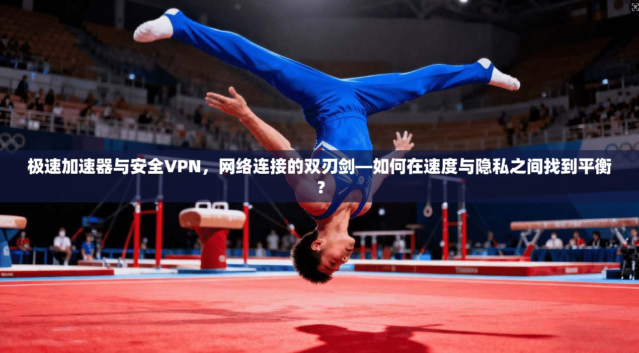 极速加速器与安全VPN，网络连接的双刃剑—如何在速度与隐私之间找到平衡？  第1张