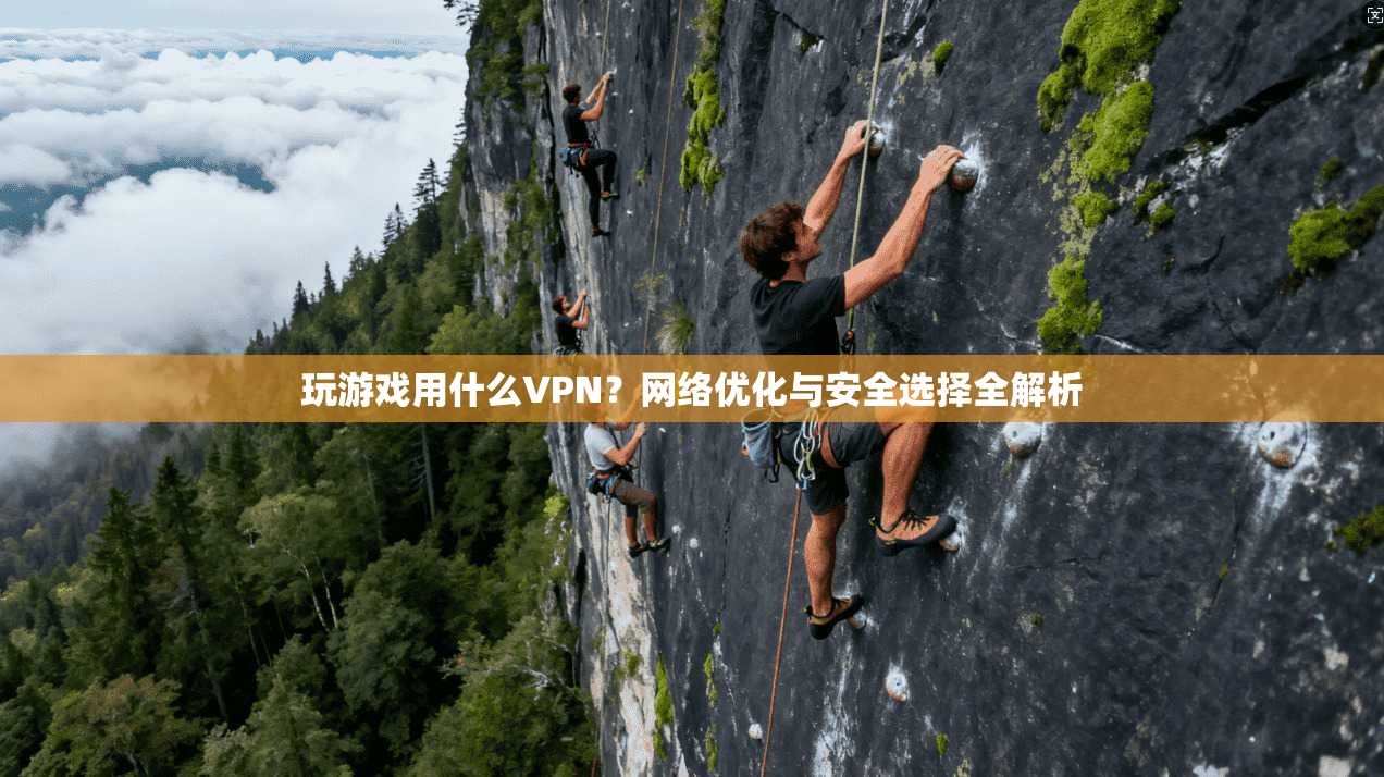 玩游戏用什么VPN?网络优化与安全选择全解析 第1张 玩游戏用什么VPN?网络优化与安全选择全解析 第1张