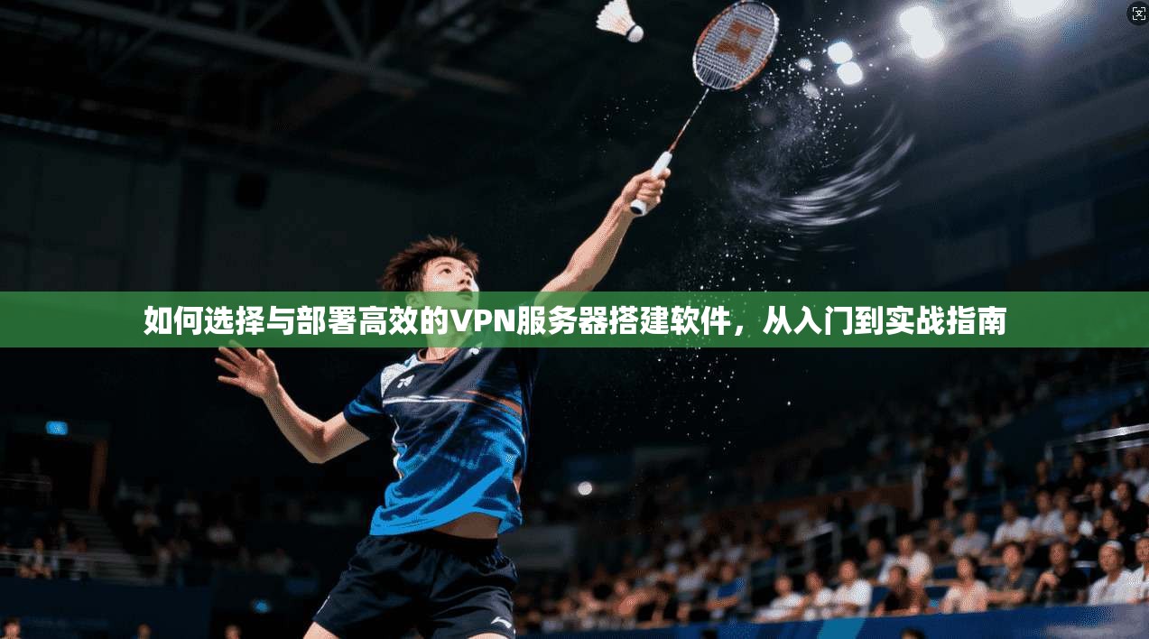 如何选择与部署高效的VPN服务器搭建软件，从入门到实战指南  第1张
