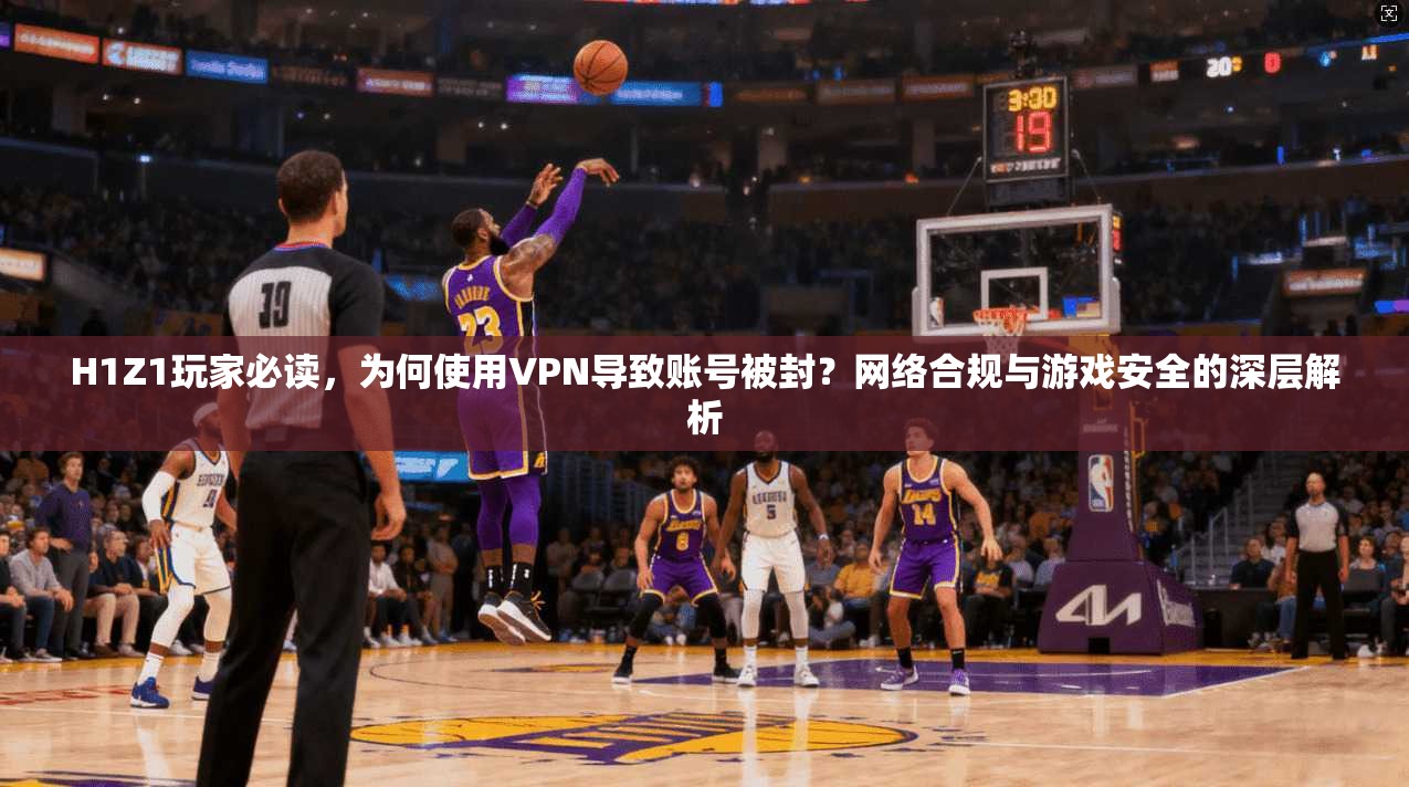 H1Z1玩家必读，为何使用VPN导致账号被封？网络合规与游戏安全的深层解析  第1张