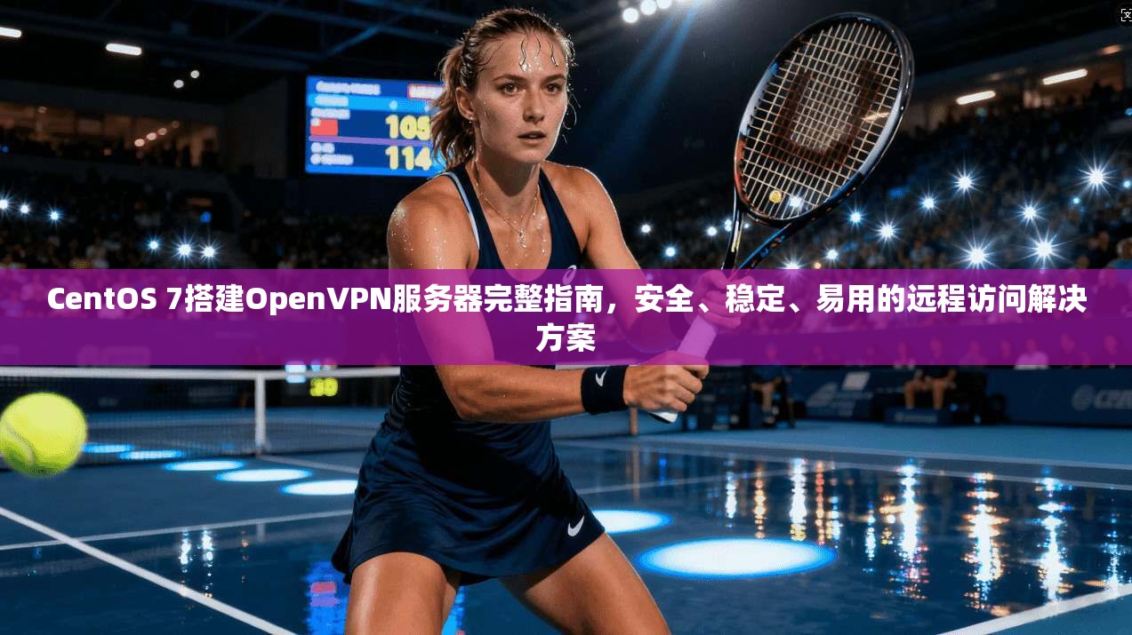 CentOS 7搭建OpenVPN服务器完整指南，安全、稳定、易用的远程访问解决方案  第1张
