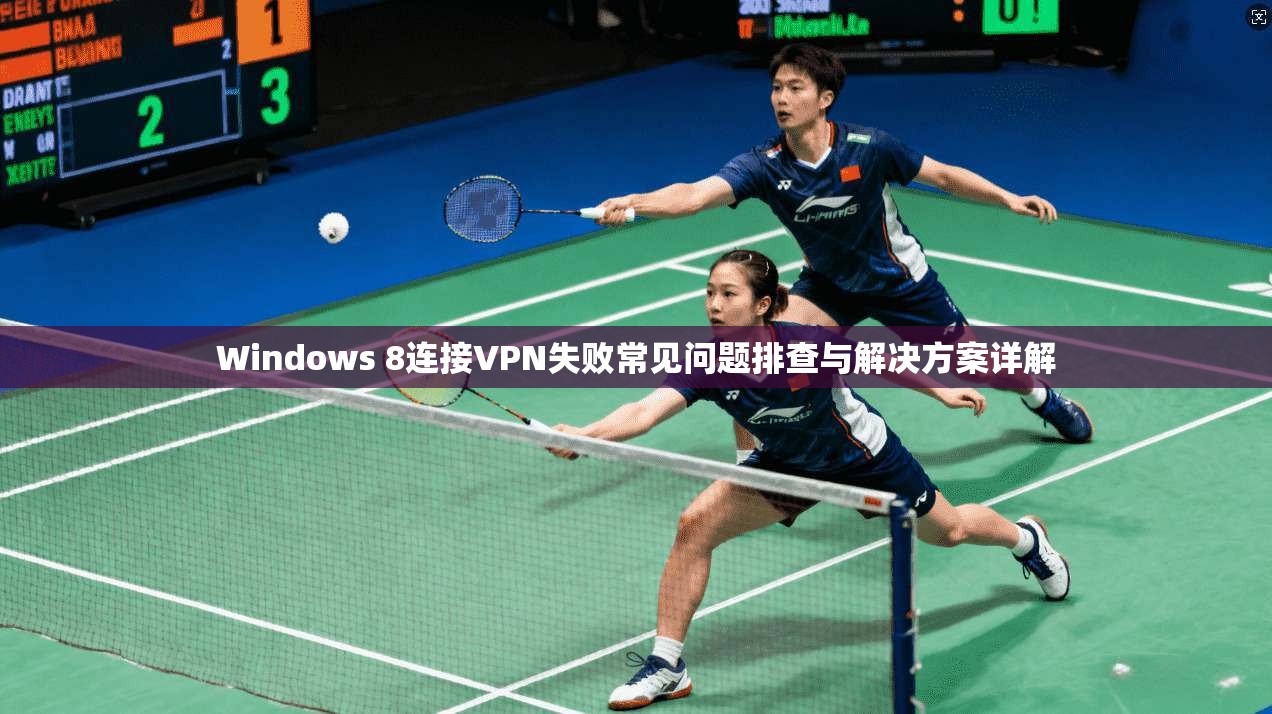 Windows 8连接VPN失败常见问题排查与解决方案详解  第1张