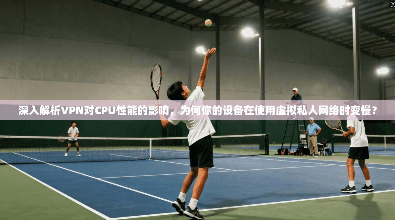 深入解析VPN对CPU性能的影响，为何你的设备在使用虚拟私人网络时变慢？  第1张