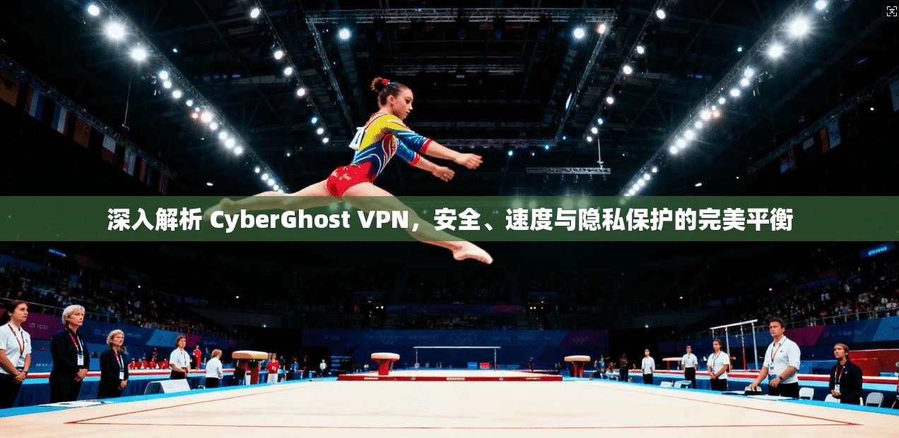 深入解析 CyberGhost VPN，安全、速度与隐私保护的完美平衡  第1张