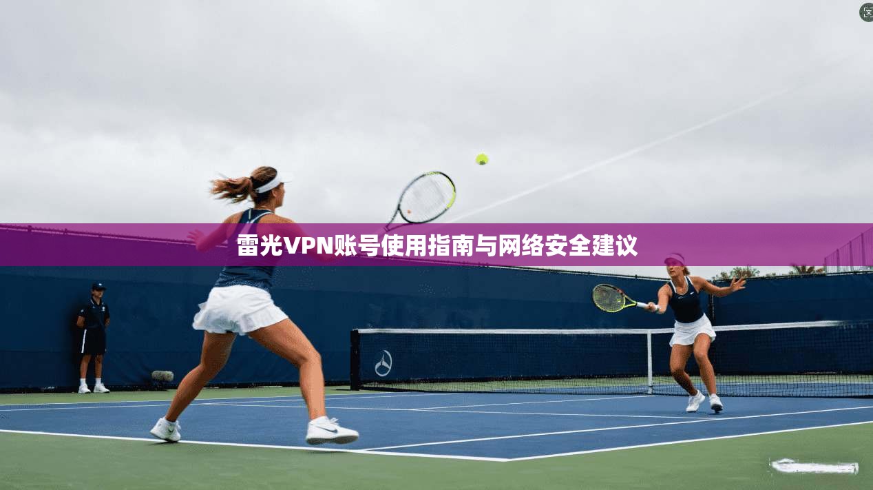 雷光VPN账号使用指南与网络安全建议  第1张