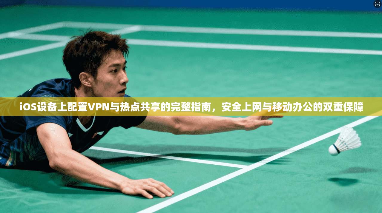 iOS设备上配置VPN与热点共享的完整指南，安全上网与移动办公的双重保障  第1张
