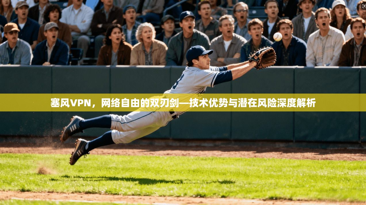 塞风VPN，网络自由的双刃剑—技术优势与潜在风险深度解析  第1张
