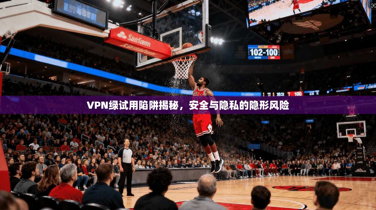VPN绿试用陷阱揭秘,安全与隐私的隐形风险 第1张 VPN绿试用陷阱揭秘,安全与隐私的隐形风险 第1张