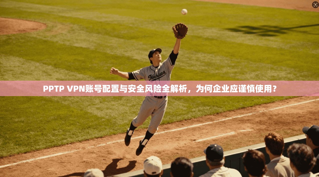 PPTP VPN账号配置与安全风险全解析，为何企业应谨慎使用？  第1张