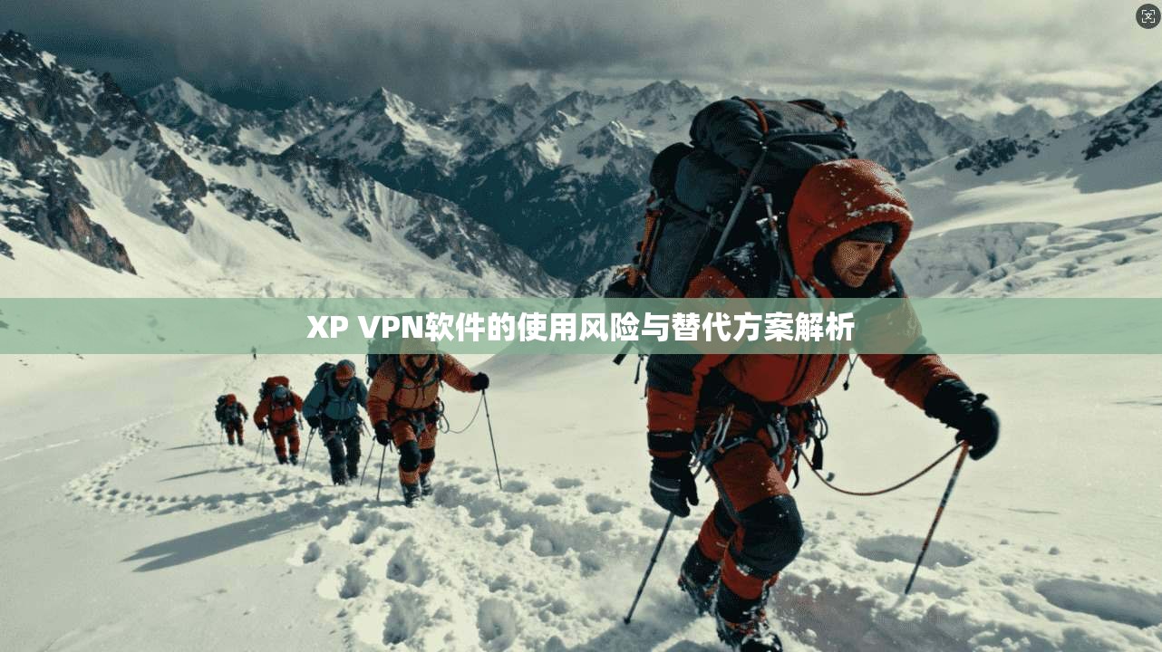XP VPN软件的使用风险与替代方案解析  第1张