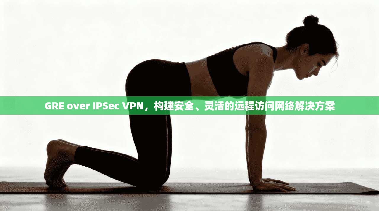 GRE over IPSec VPN,构建安全、灵活的远程访问网络解决方案 第1张 GRE over IPSec VPN,构建安全、灵活的远程访问网络解决方案 第1张