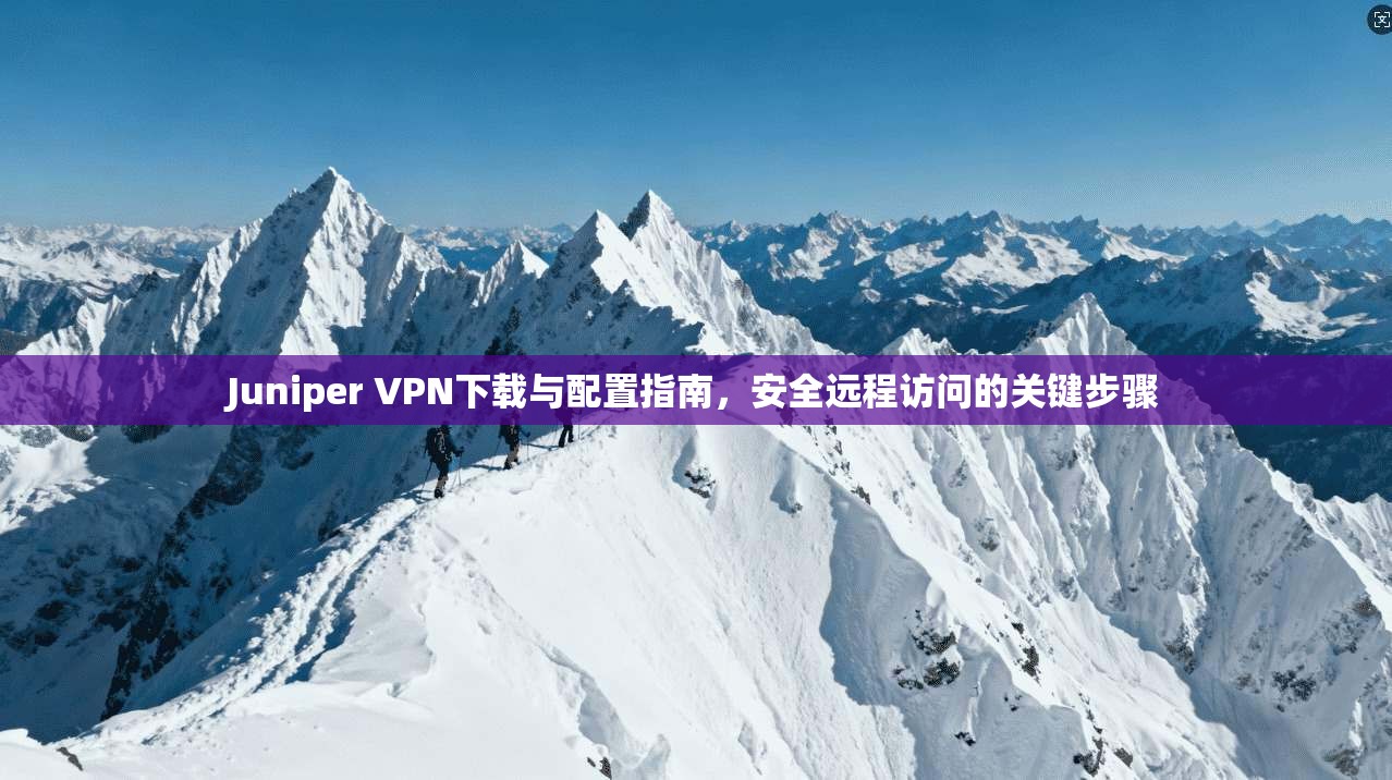 Juniper VPN下载与配置指南,安全远程访问的关键步骤 第1张 Juniper VPN下载与配置指南,安全远程访问的关键步骤 第1张