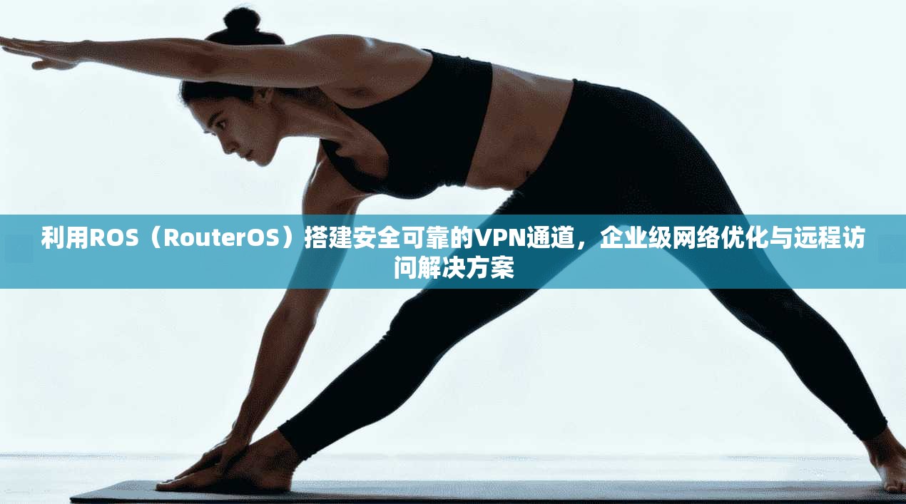 利用ROS（RouterOS）搭建安全可靠的VPN通道，企业级网络优化与远程访问解决方案  第1张
