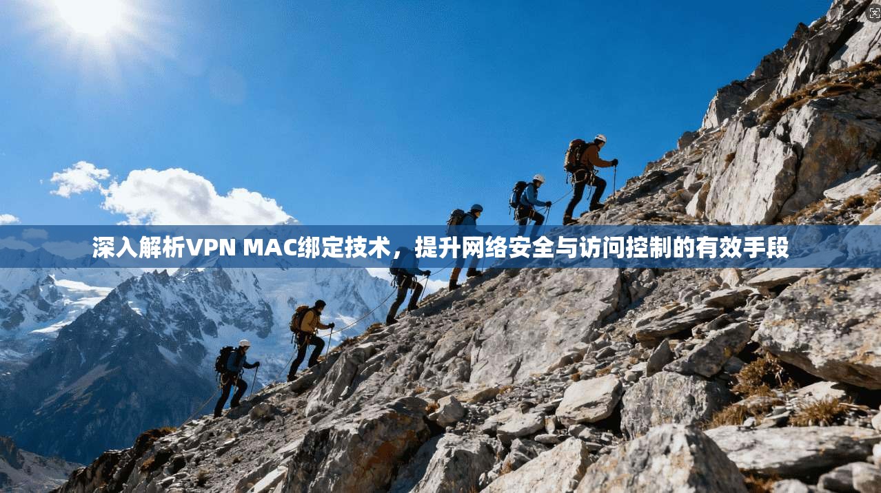 深入解析VPN MAC绑定技术,提升网络安全与访问控制的有效手段 第1张 深入解析VPN MAC绑定技术,提升网络安全与访问控制的有效手段 第1张