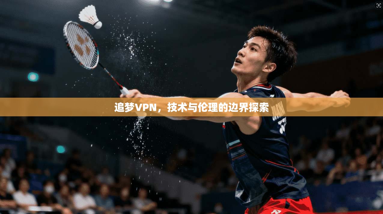 追梦VPN，技术与伦理的边界探索  第1张