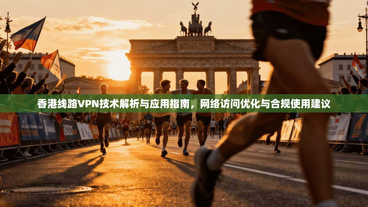 香港线路VPN技术解析与应用指南，网络访问优化与合规使用建议  第1张