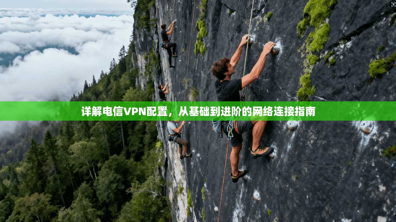 详解电信VPN配置,从基础到进阶的网络连接指南 第1张 详解电信VPN配置,从基础到进阶的网络连接指南 第1张