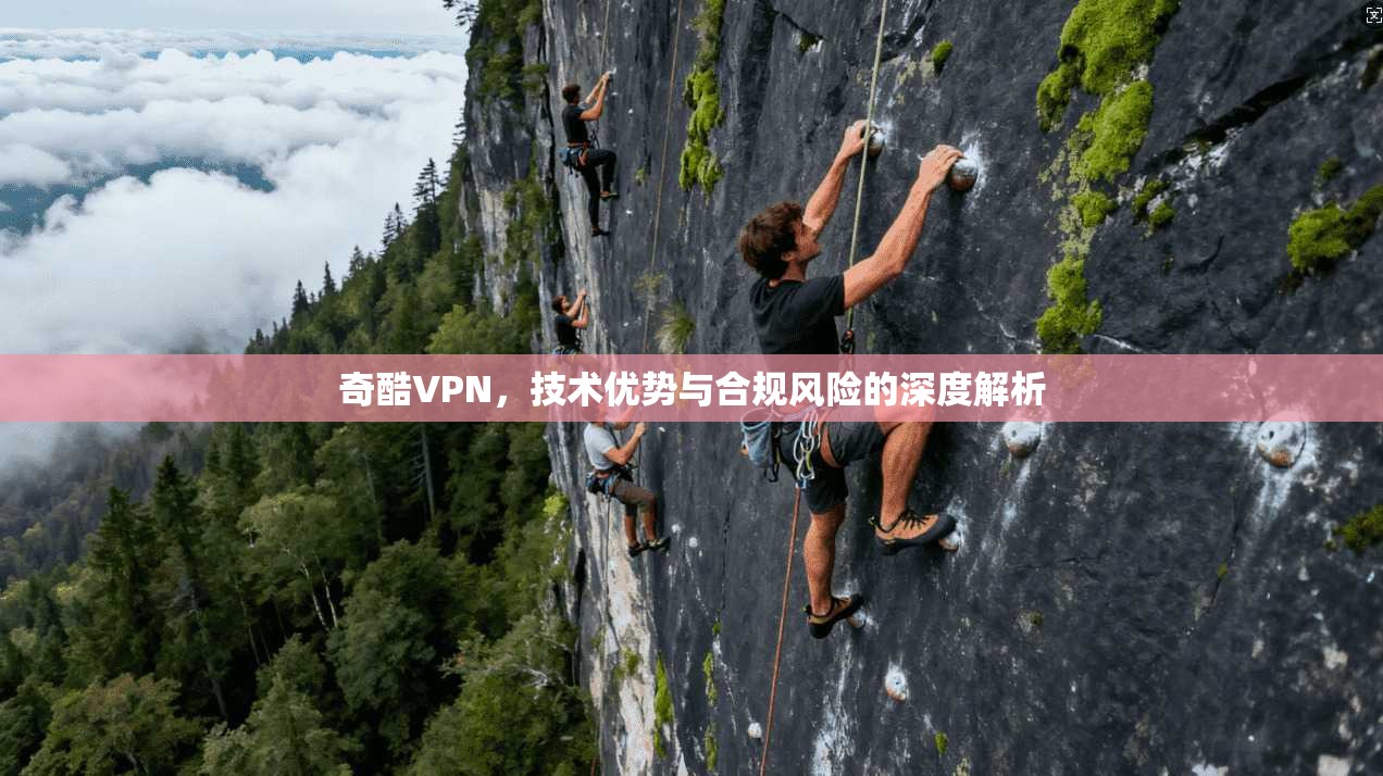 奇酷VPN，技术优势与合规风险的深度解析  第1张