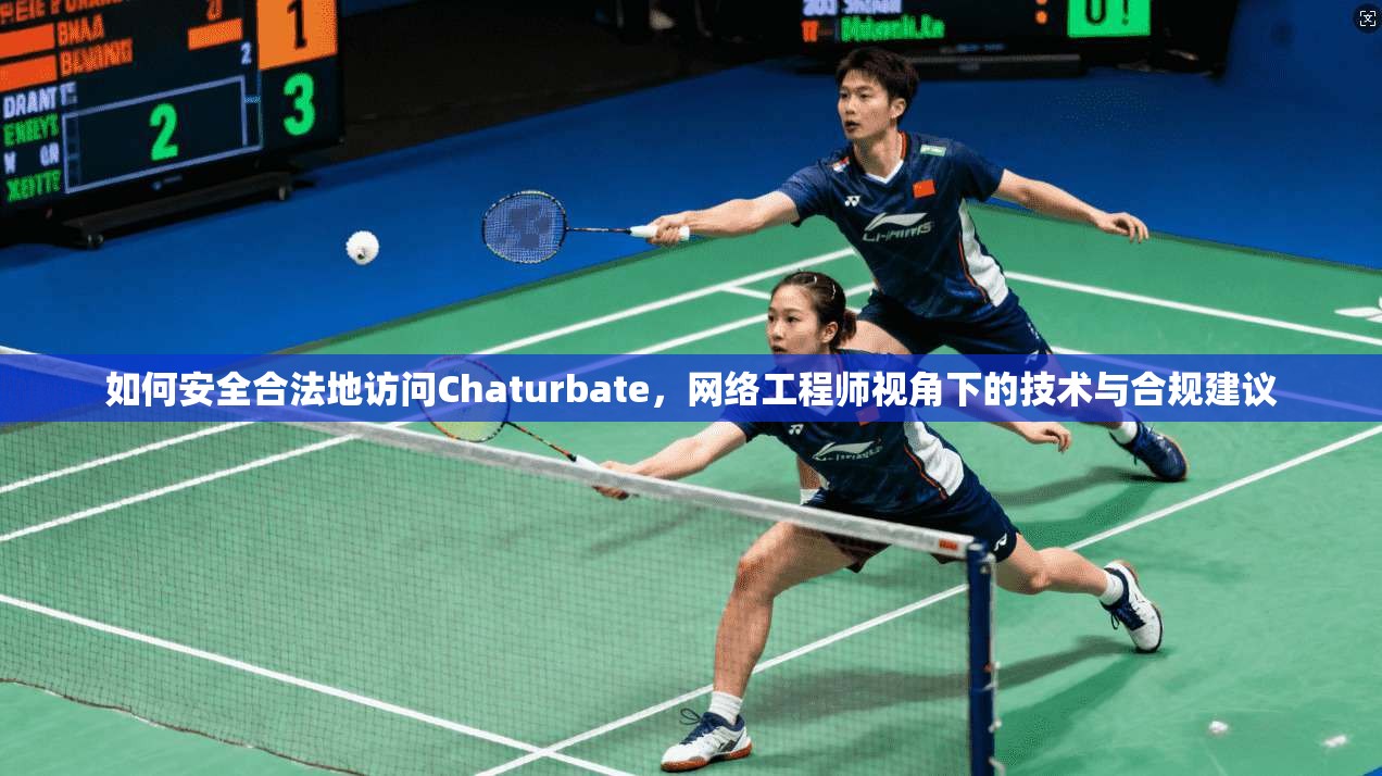 如何安全合法地访问Chaturbate，网络工程师视角下的技术与合规建议  第1张