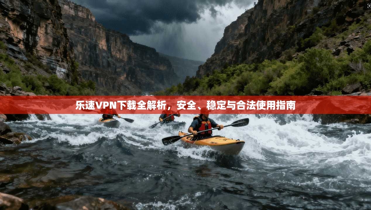 乐速VPN下载全解析,安全、稳定与合法使用指南 第1张 乐速VPN下载全解析,安全、稳定与合法使用指南 第1张