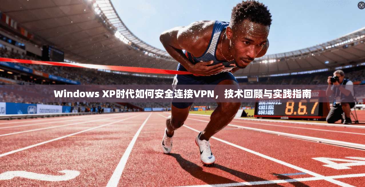 Windows XP时代如何安全连接VPN，技术回顾与实践指南  第1张