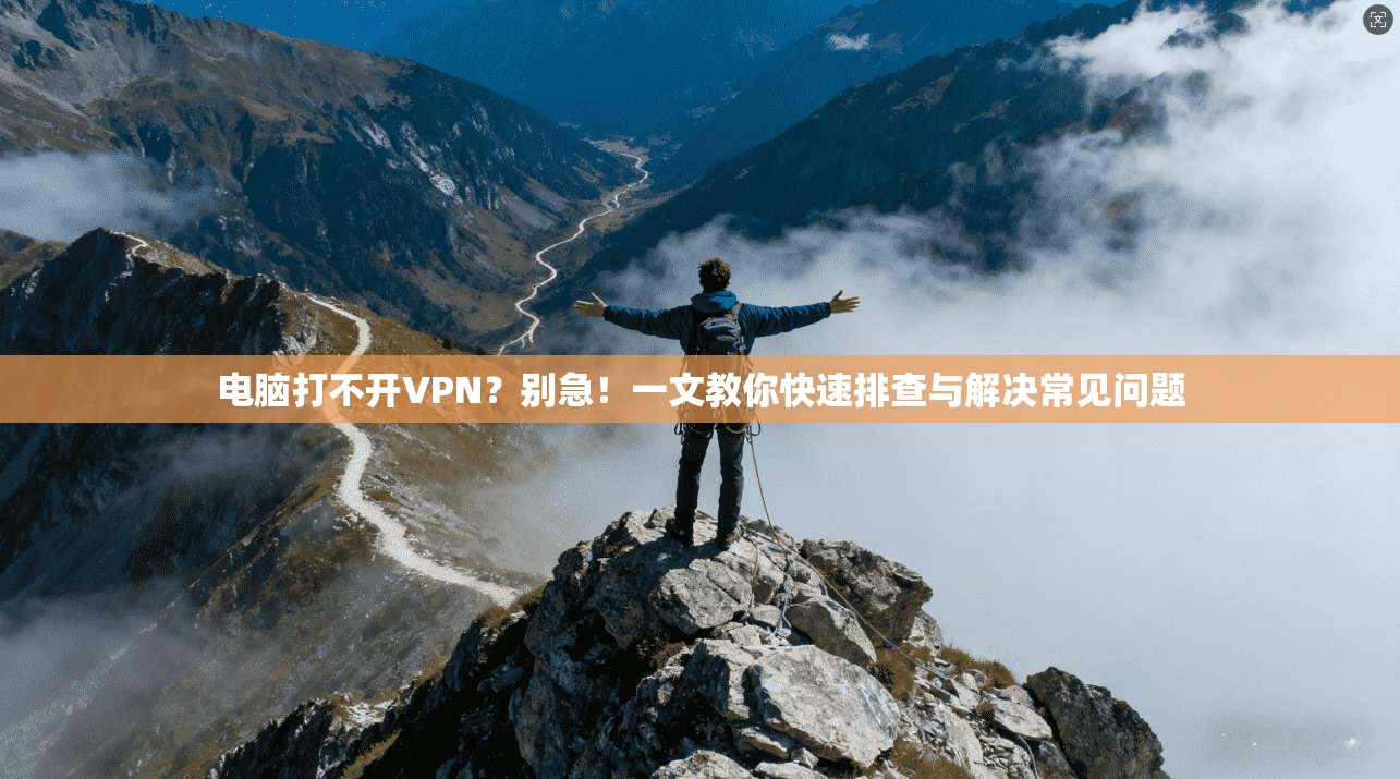 电脑打不开VPN？别急！一文教你快速排查与解决常见问题  第1张