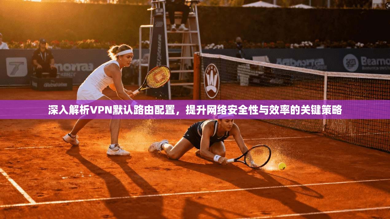 深入解析VPN默认路由配置，提升网络安全性与效率的关键策略  第1张