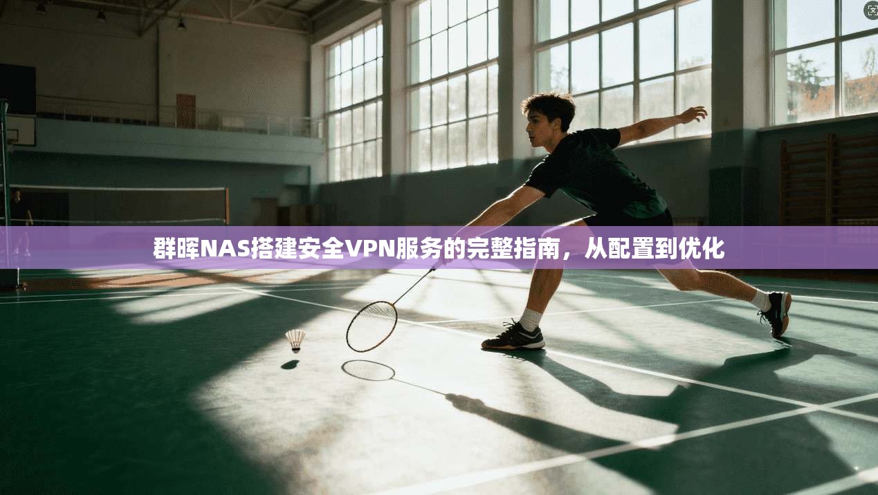 群晖NAS搭建安全VPN服务的完整指南,从配置到优化 第1张 群晖NAS搭建安全VPN服务的完整指南,从配置到优化 第1张
