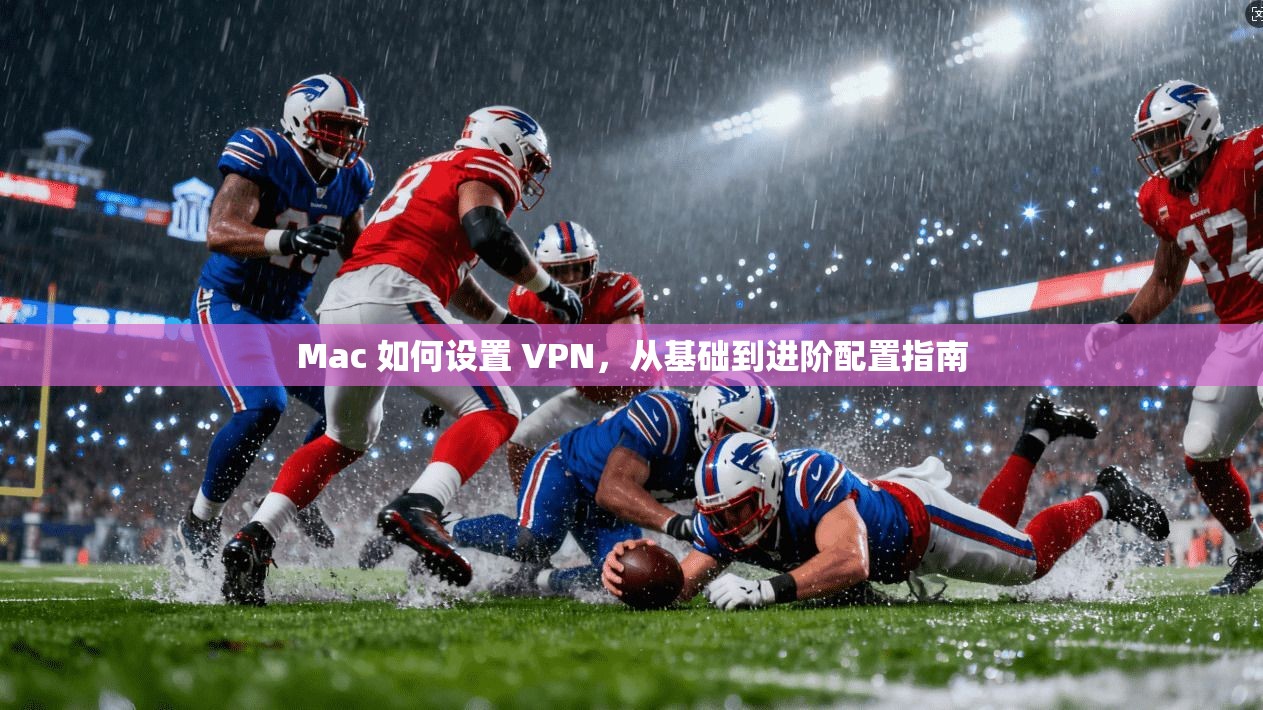 Mac 如何设置 VPN，从基础到进阶配置指南  第1张