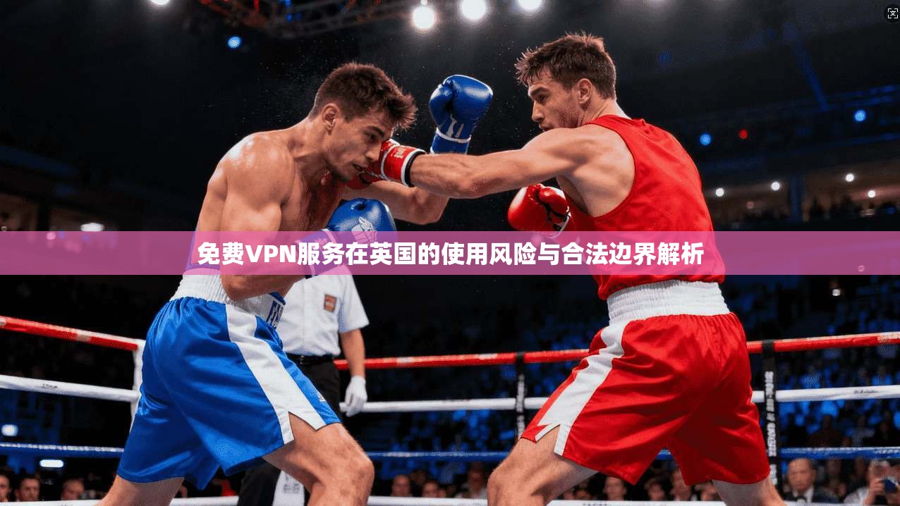 免费VPN服务在英国的使用风险与合法边界解析 第1张 免费VPN服务在英国的使用风险与合法边界解析 第1张