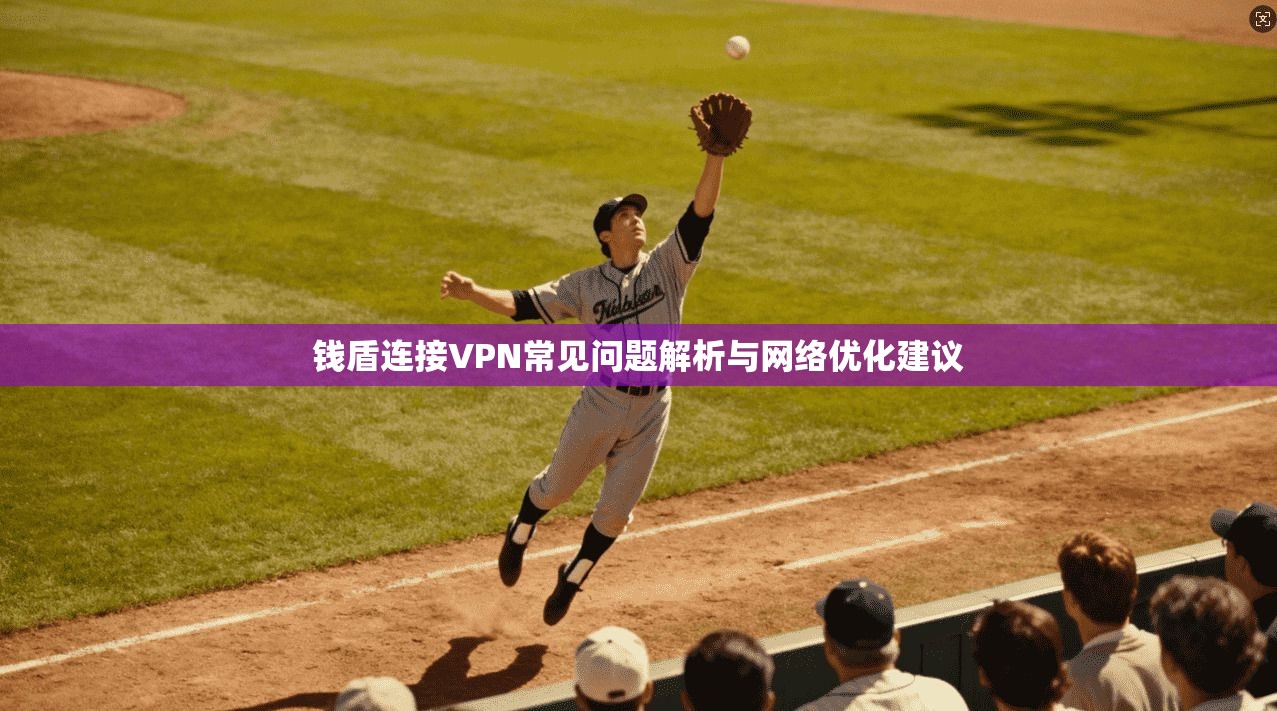 钱盾连接VPN常见问题解析与网络优化建议 第1张 钱盾连接VPN常见问题解析与网络优化建议 第1张