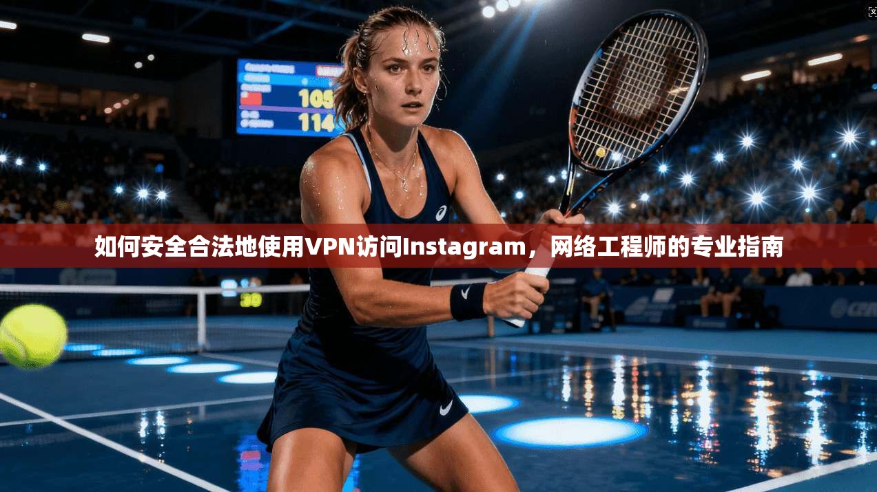 如何安全合法地使用VPN访问Instagram，网络工程师的专业指南  第1张