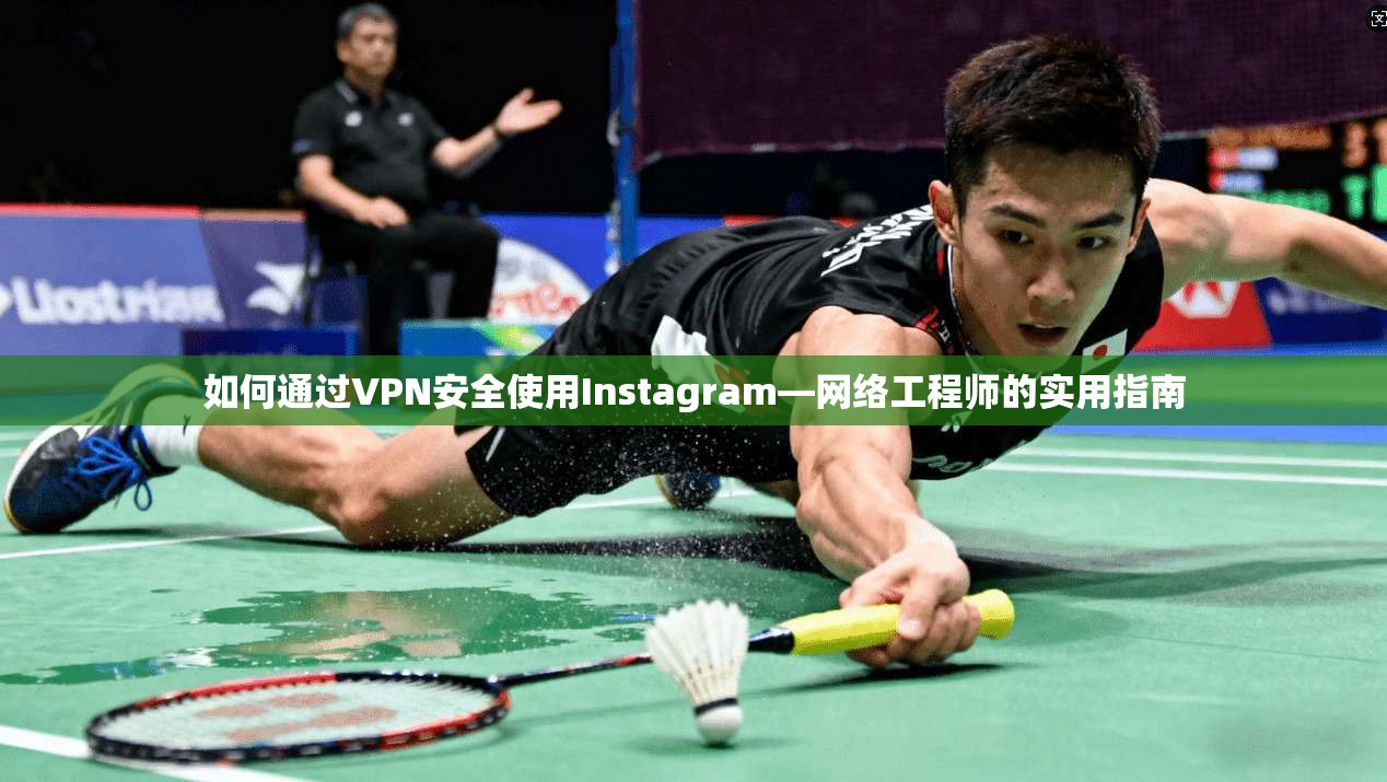 如何通过VPN安全使用Instagram—网络工程师的实用指南 第1张 如何通过VPN安全使用Instagram—网络工程师的实用指南 第1张