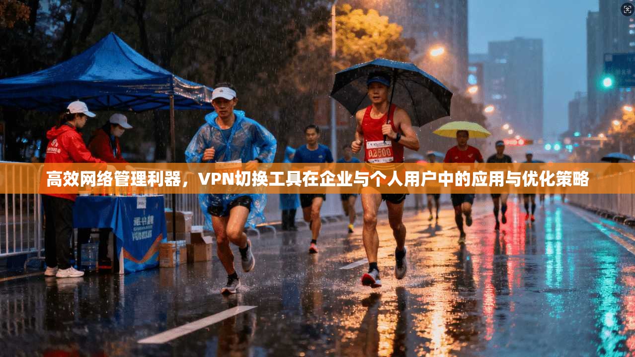 高效网络管理利器，VPN切换工具在企业与个人用户中的应用与优化策略  第1张