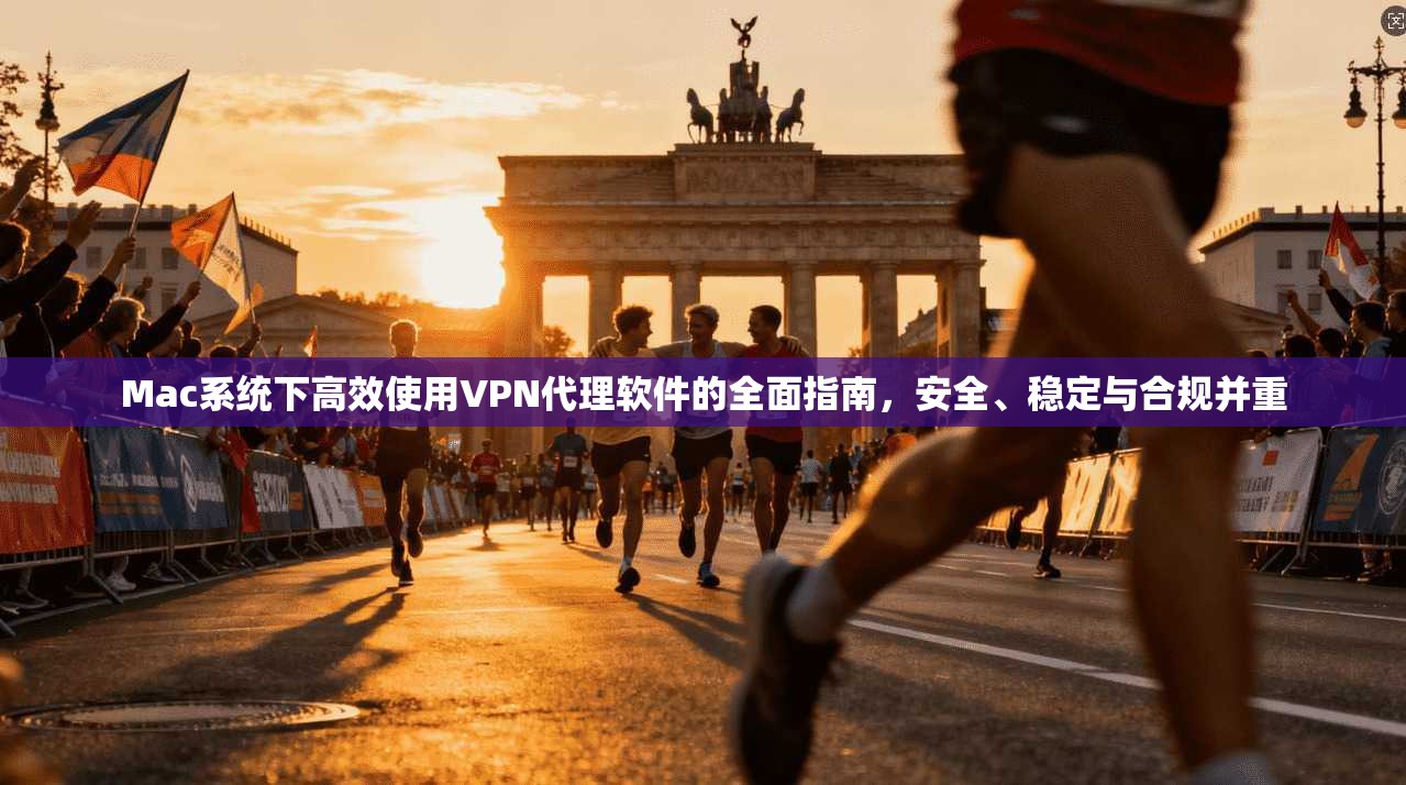 Mac系统下高效使用VPN代理软件的全面指南，安全、稳定与合规并重  第1张