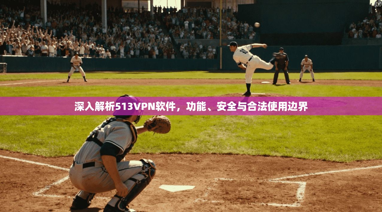 深入解析513VPN软件,功能、安全与合法使用边界 第1张 深入解析513VPN软件,功能、安全与合法使用边界 第1张