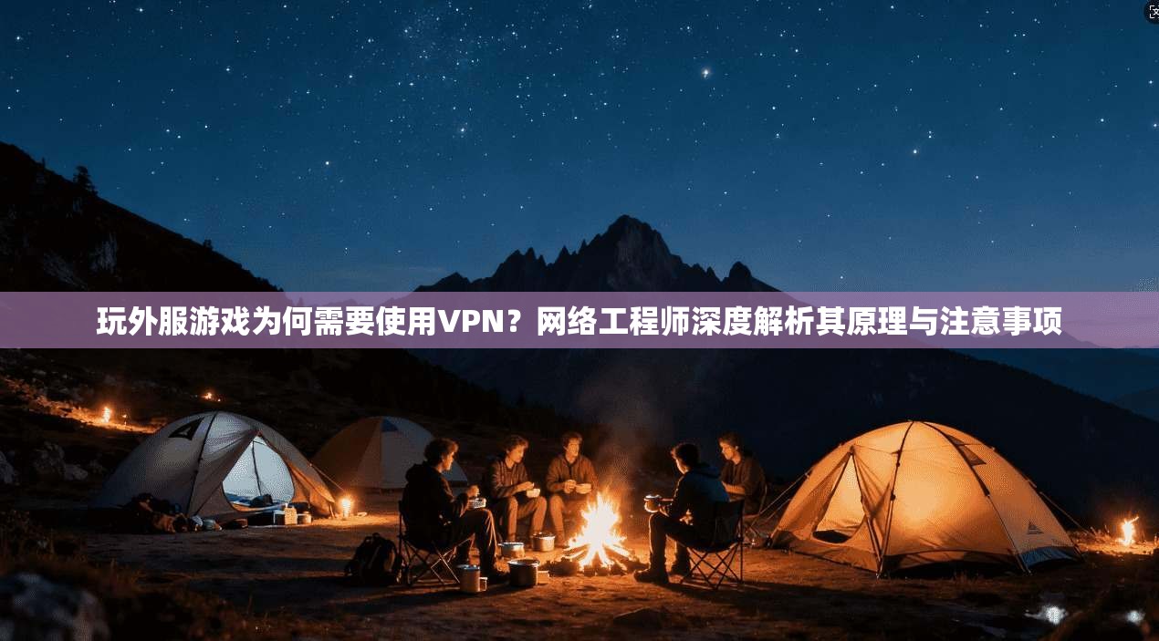 玩外服游戏为何需要使用VPN？网络工程师深度解析其原理与注意事项  第1张