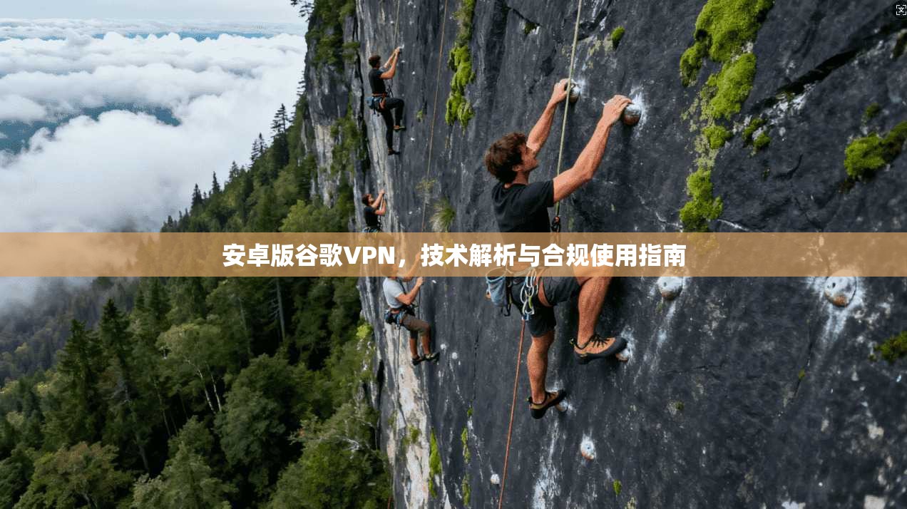 安卓版谷歌VPN，技术解析与合规使用指南  第1张