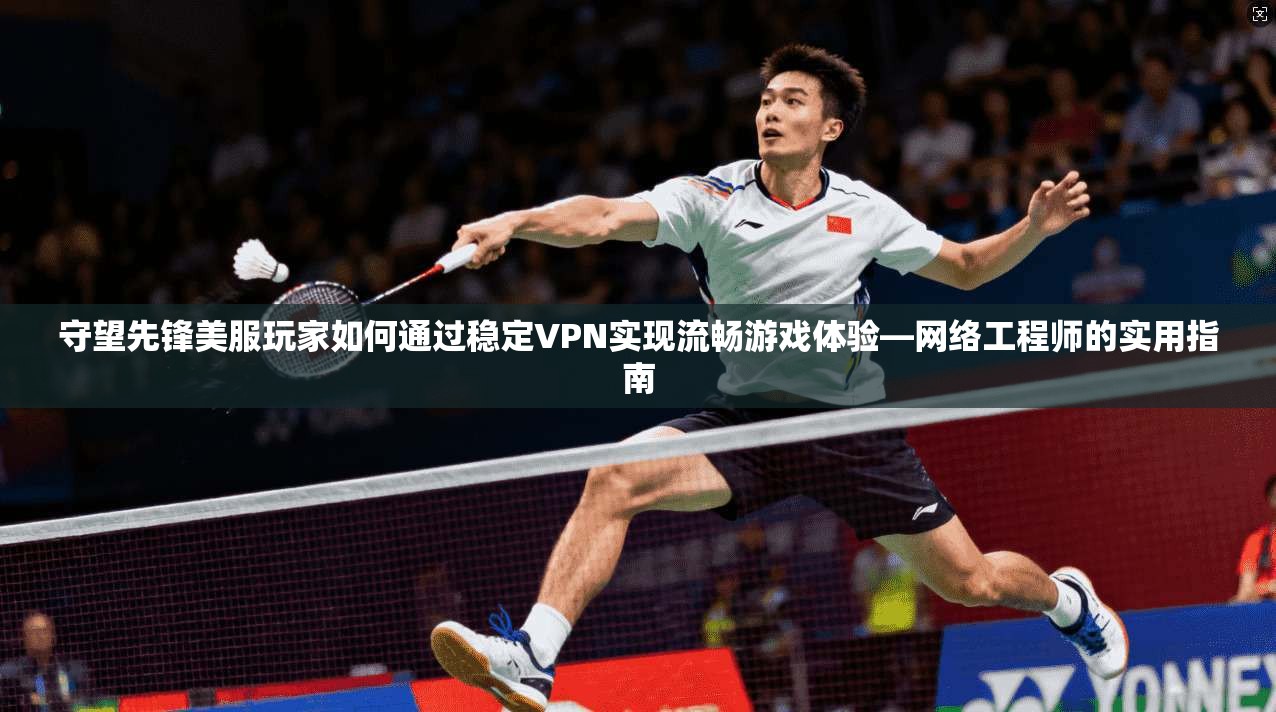 守望先锋美服玩家如何通过稳定VPN实现流畅游戏体验—网络工程师的实用指南 第1张 守望先锋美服玩家如何通过稳定VPN实现流畅游戏体验—网络工程师的实用指南 第1张