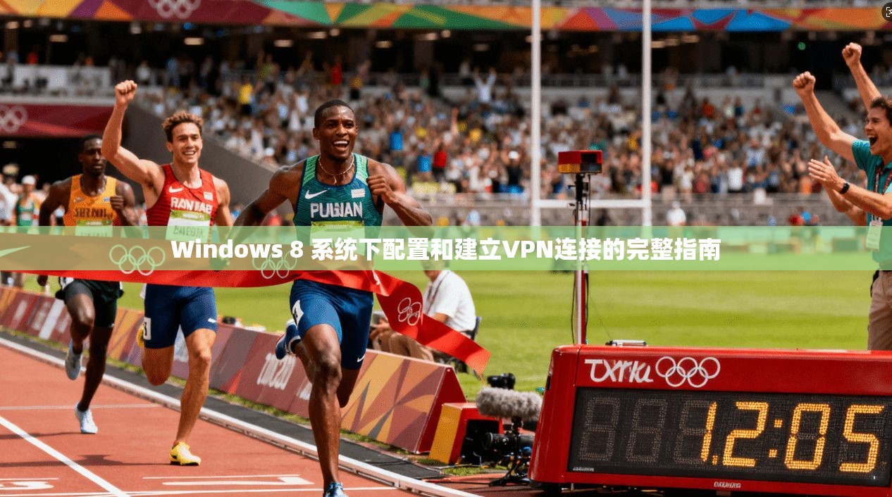 Windows 8 系统下配置和建立VPN连接的完整指南  第1张