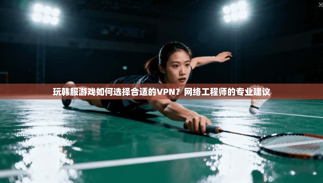 玩韩服游戏如何选择合适的VPN?网络工程师的专业建议 第1张 玩韩服游戏如何选择合适的VPN?网络工程师的专业建议 第1张