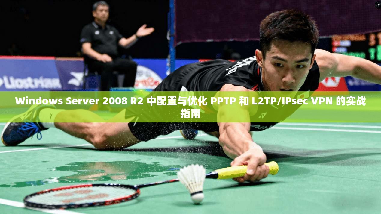 Windows Server 2008 R2 中配置与优化 PPTP 和 L2TP/IPsec VPN 的实战指南  第1张