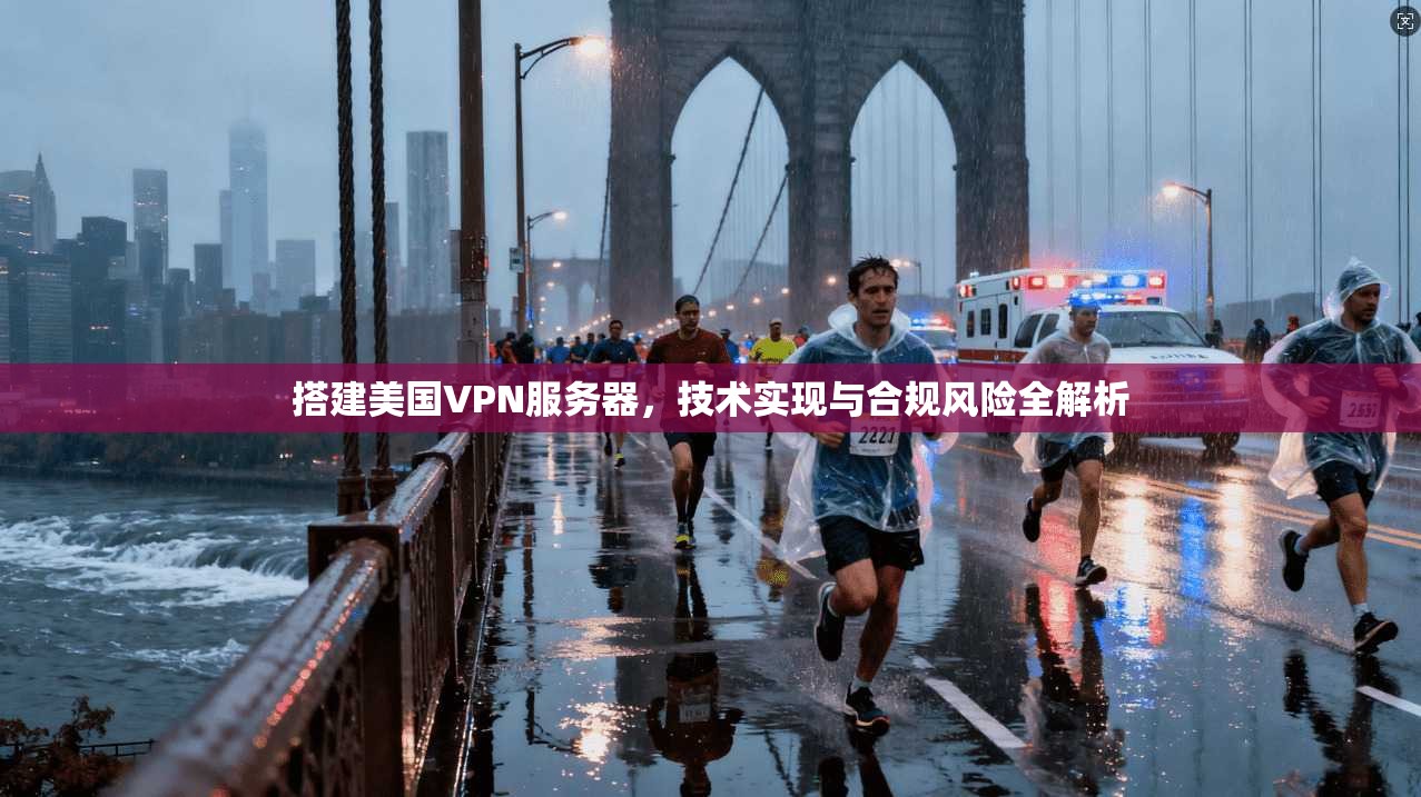 搭建美国VPN服务器，技术实现与合规风险全解析  第1张
