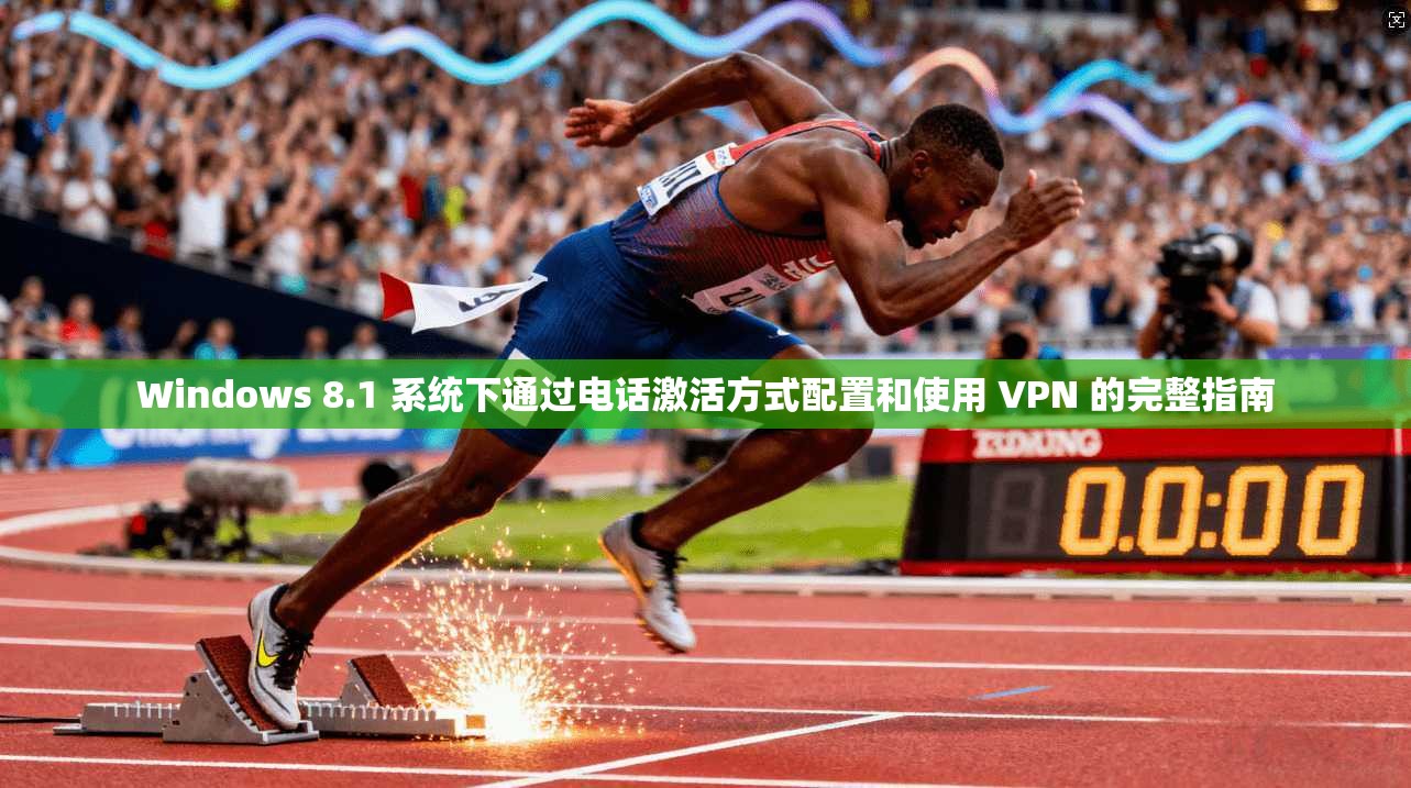 Windows 8.1 系统下通过电话激活方式配置和使用 VPN 的完整指南 第1张 Windows 8.1 系统下通过电话激活方式配置和使用 VPN 的完整指南 第1张