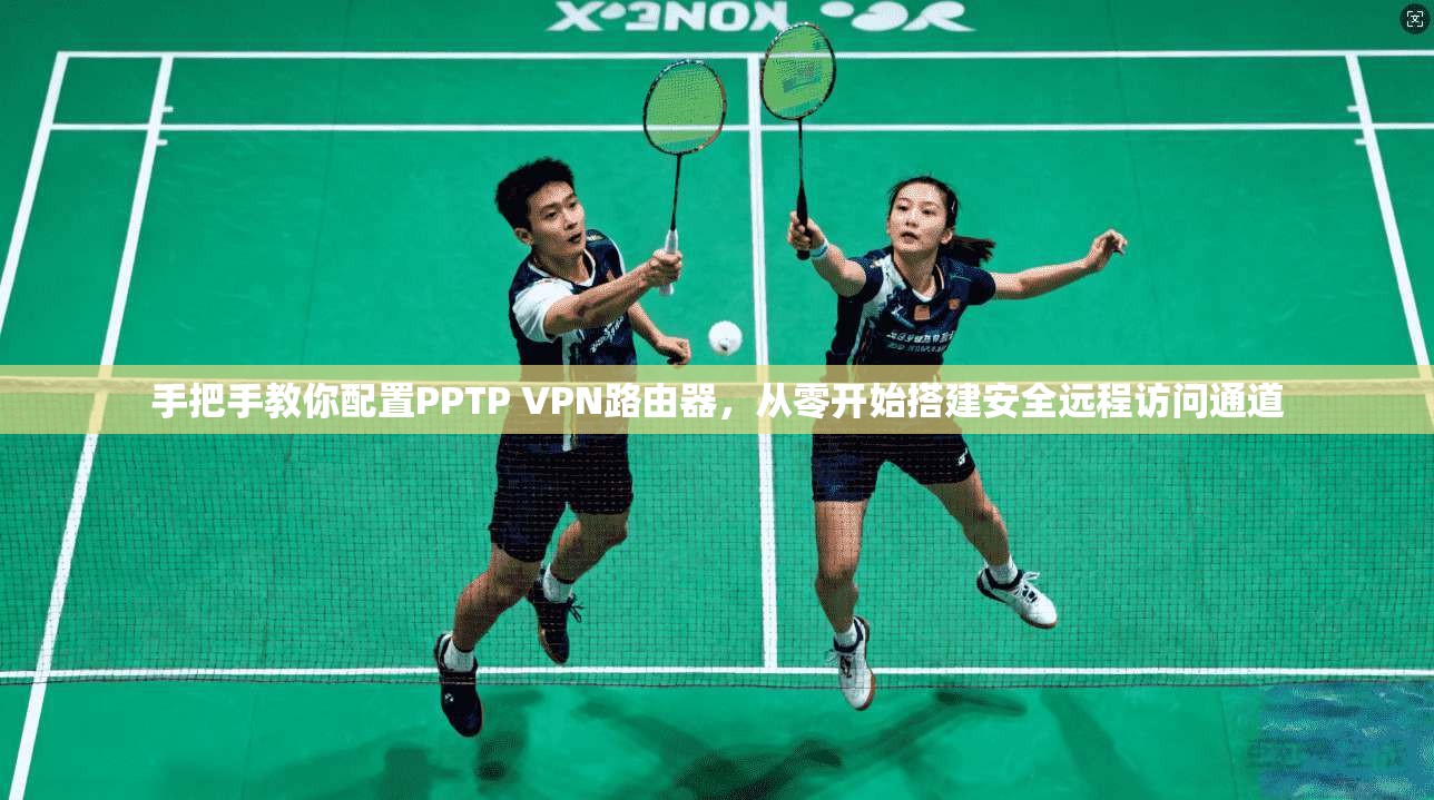 手把手教你配置PPTP VPN路由器,从零开始搭建安全远程访问通道 第1张 手把手教你配置PPTP VPN路由器,从零开始搭建安全远程访问通道 第1张