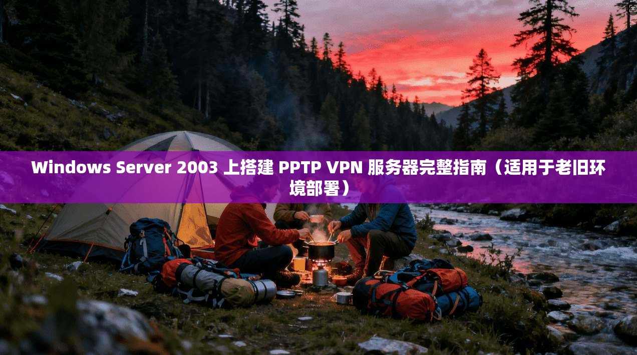 Windows Server 2003 上搭建 PPTP VPN 服务器完整指南（适用于老旧环境部署）  第1张